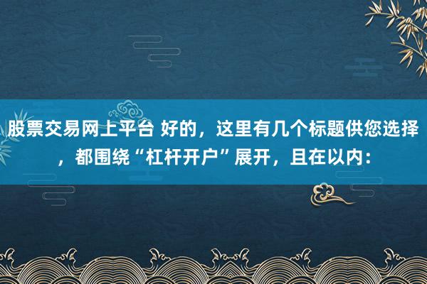 股票交易网上平台 好的，这里有几个标题供您选择，都围绕“杠杆开户”展开，且在以内：