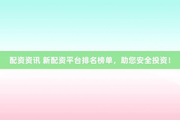 配资资讯 新配资平台排名榜单，助您安全投资！