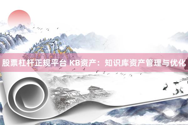 股票杠杆正规平台 KB资产：知识库资产管理与优化