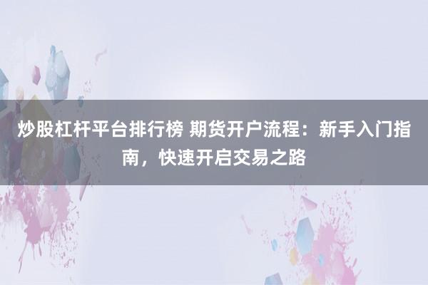 炒股杠杆平台排行榜 期货开户流程:新手入门指南,快速开启交易之路