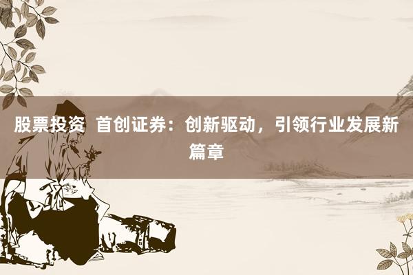 股票投资  首创证券：创新驱动，引领行业发展新篇章