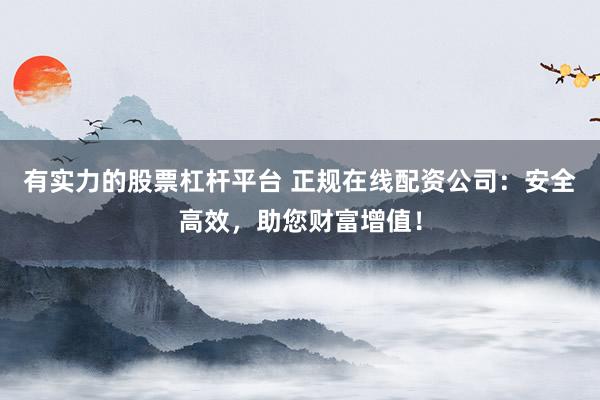 有实力的股票杠杆平台 正规在线配资公司:安全高效,助您财富增值!