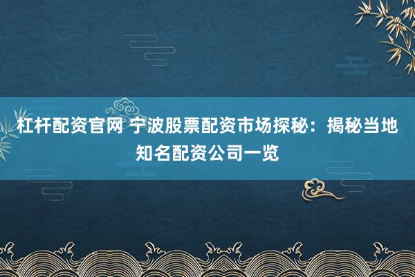 杠杆配资官网 宁波股票配资市场探秘:揭秘当地知名配资公司一览