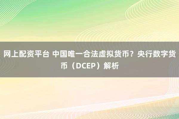 网上配资平台 中国唯一合法虚拟货币？央行数字货币（DCEP）解析