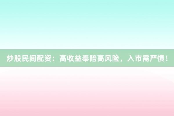 炒股民间配资：高收益奉陪高风险，入市需严慎！