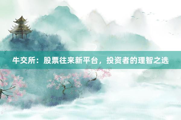 牛交所：股票往来新平台，投资者的理智之选