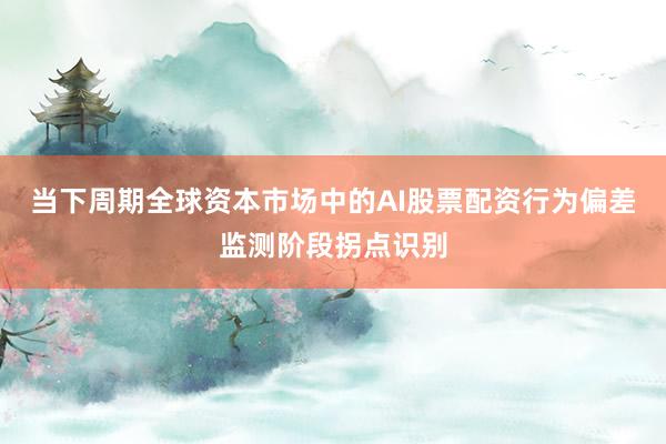 当下周期全球资本市场中的AI股票配资行为偏差监测阶段拐点识别