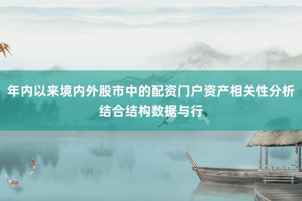 年内以来境内外股市中的配资门户资产相关性分析结合结构数据与行