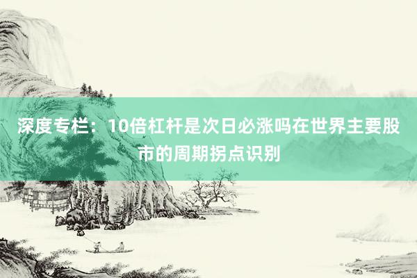 深度专栏：10倍杠杆是次日必涨吗在世界主要股市的周期拐点识别