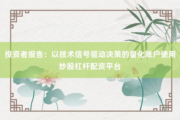 投资者报告：以技术信号驱动决策的量化账户使用炒股杠杆配资平台