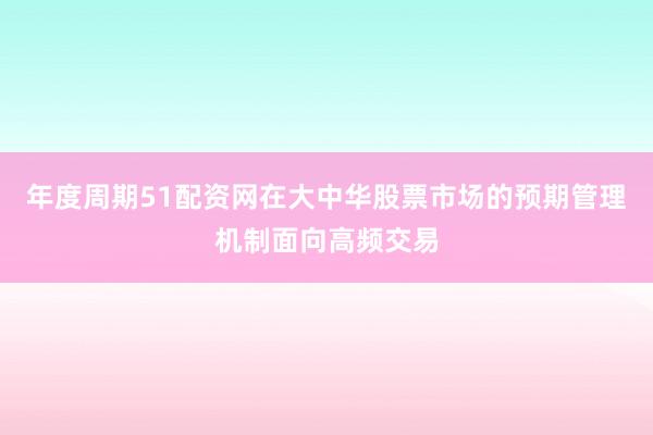 年度周期51配资网在大中华股票市场的预期管理机制面向高频交易