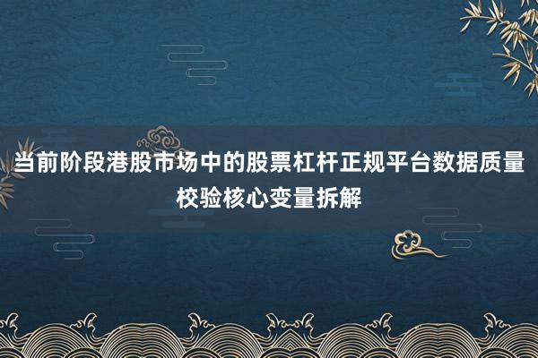 当前阶段港股市场中的股票杠杆正规平台数据质量校验核心变量拆解