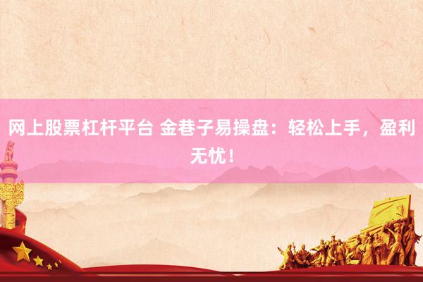 网上股票杠杆平台 金巷子易操盘：轻松上手，盈利无忧！