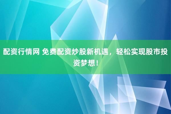 配资行情网 免费配资炒股新机遇，轻松实现股市投资梦想！