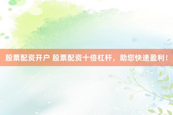 股票配资开户 股票配资十倍杠杆，助您快速盈利！